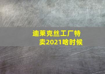 迪莱克丝工厂特卖2021啥时候