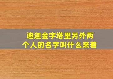 迪迦金字塔里另外两个人的名字叫什么来着