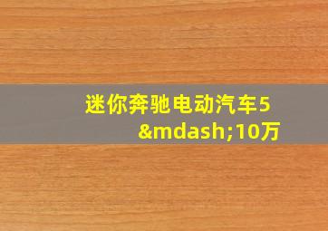 迷你奔驰电动汽车5—10万