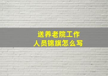 送养老院工作人员锦旗怎么写