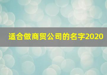 适合做商贸公司的名字2020