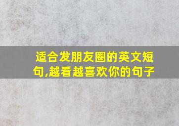 适合发朋友圈的英文短句,越看越喜欢你的句子