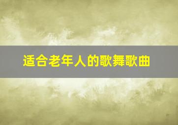 适合老年人的歌舞歌曲