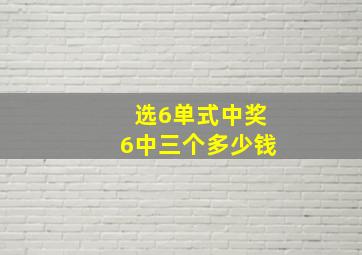 选6单式中奖6中三个多少钱