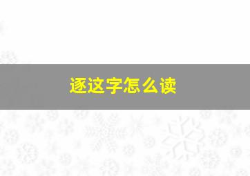 逐这字怎么读