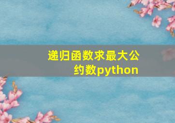 递归函数求最大公约数python