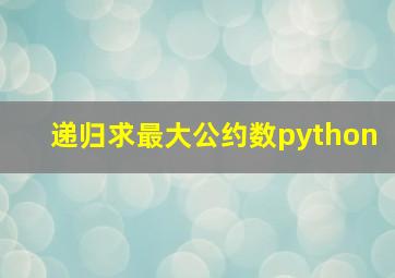 递归求最大公约数python