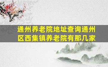 通州养老院地址查询通州区西集镇养老院有那几家