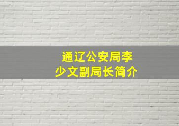 通辽公安局李少文副局长简介