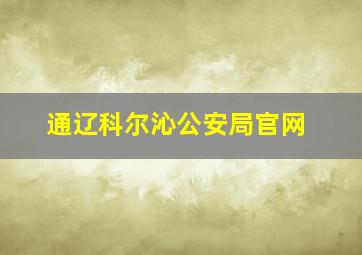 通辽科尔沁公安局官网