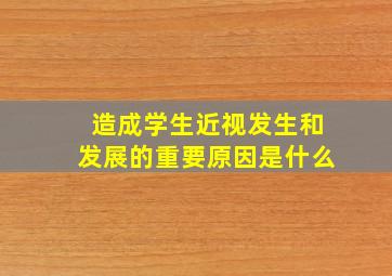 造成学生近视发生和发展的重要原因是什么