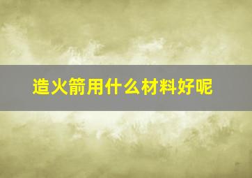 造火箭用什么材料好呢