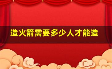 造火箭需要多少人才能造