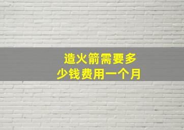 造火箭需要多少钱费用一个月