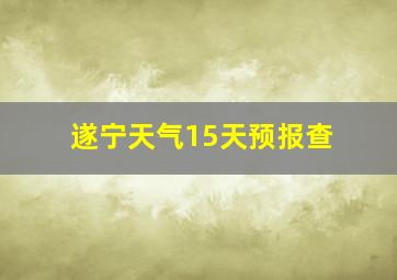 遂宁天气15天预报查