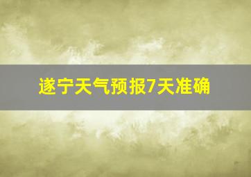 遂宁天气预报7天准确