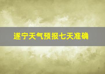 遂宁天气预报七天准确