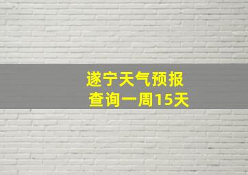 遂宁天气预报查询一周15天