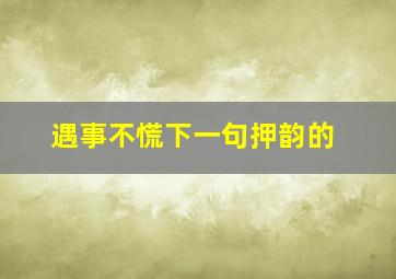 遇事不慌下一句押韵的