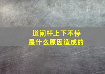 道闸杆上下不停是什么原因造成的