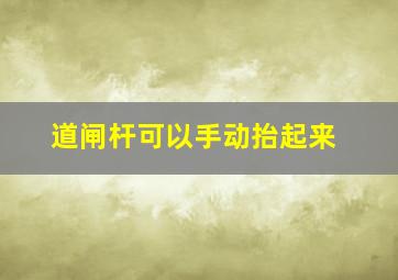 道闸杆可以手动抬起来