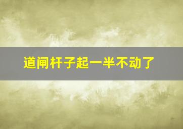 道闸杆子起一半不动了