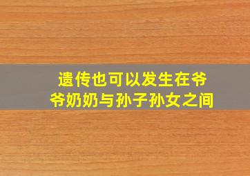 遗传也可以发生在爷爷奶奶与孙子孙女之间