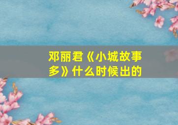 邓丽君《小城故事多》什么时候出的