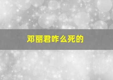 邓丽君咋么死的