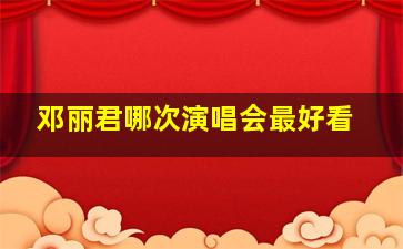 邓丽君哪次演唱会最好看