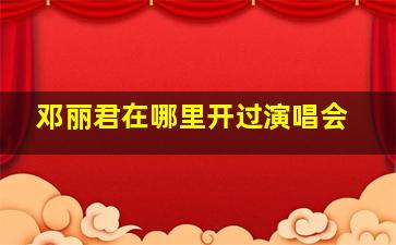 邓丽君在哪里开过演唱会