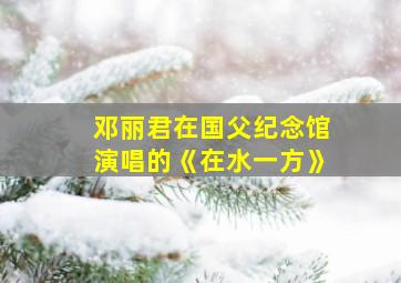 邓丽君在国父纪念馆演唱的《在水一方》