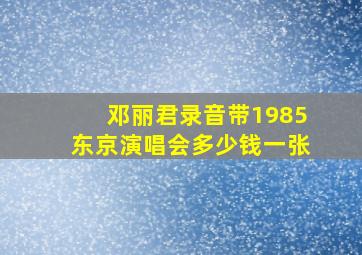 邓丽君录音带1985东京演唱会多少钱一张