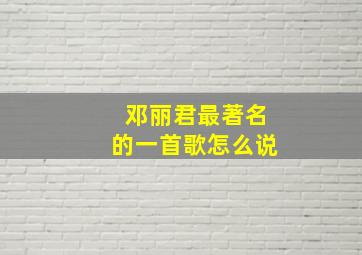 邓丽君最著名的一首歌怎么说