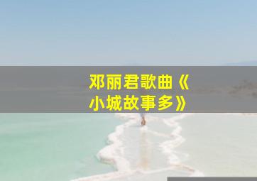 邓丽君歌曲《小城故事多》