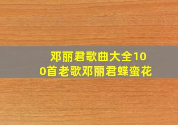 邓丽君歌曲大全100首老歌邓丽君蝶蛮花