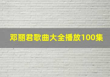 邓丽君歌曲大全播放100集