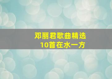 邓丽君歌曲精选10首在水一方