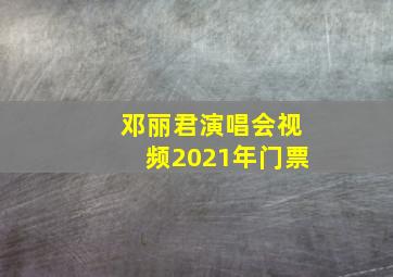 邓丽君演唱会视频2021年门票