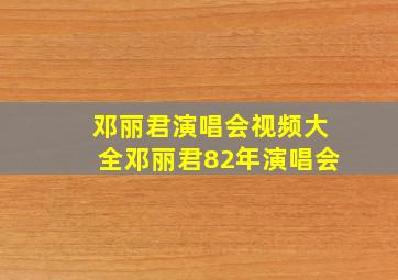 邓丽君演唱会视频大全邓丽君82年演唱会