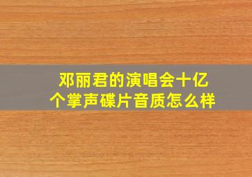 邓丽君的演唱会十亿个掌声碟片音质怎么样