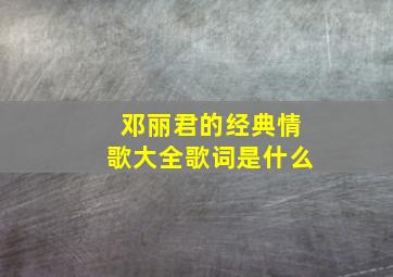 邓丽君的经典情歌大全歌词是什么