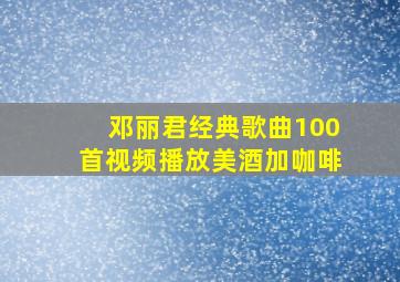 邓丽君经典歌曲100首视频播放美酒加咖啡