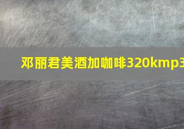 邓丽君美酒加咖啡320kmp3