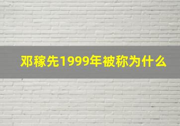 邓稼先1999年被称为什么