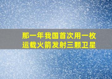 那一年我国首次用一枚运载火箭发射三颗卫星