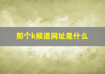 那个k频道网址是什么