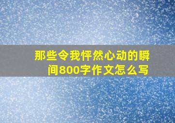 那些令我怦然心动的瞬间800字作文怎么写