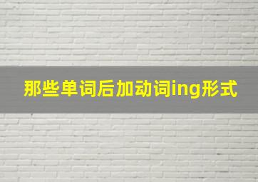 那些单词后加动词ing形式