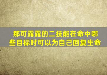 那可露露的二技能在命中哪些目标时可以为自己回复生命